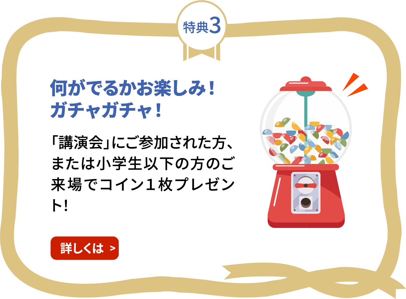 特典3 何がでるかお楽しみ！ガチャガチャ！