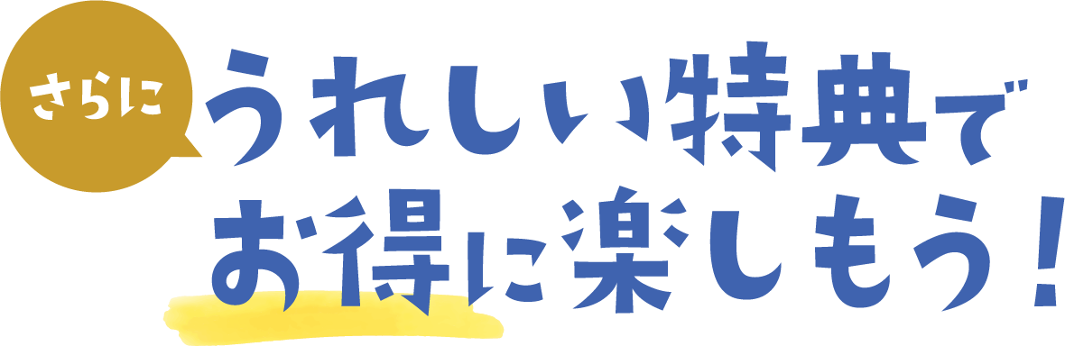うれしい特典でお得に楽しもう！