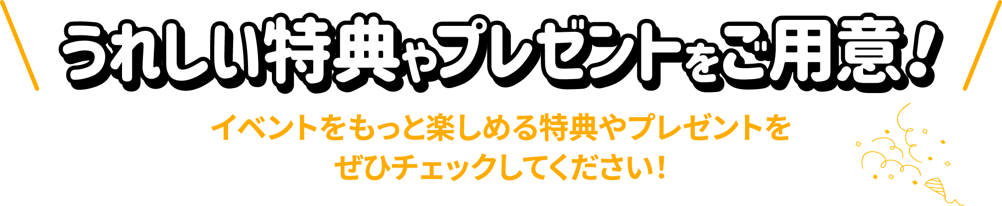うれしい特典やプレゼントをご用意！