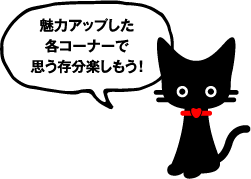 魅力アップした各コーナーで思う存分楽しもう！