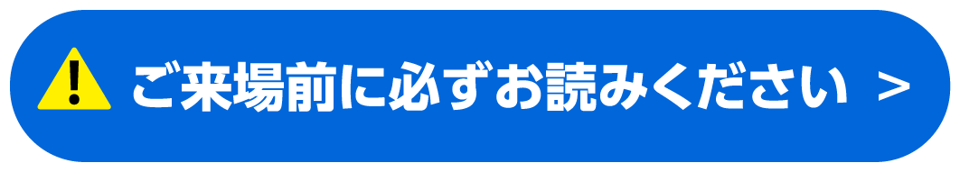 ご来場前に必ずお読みください