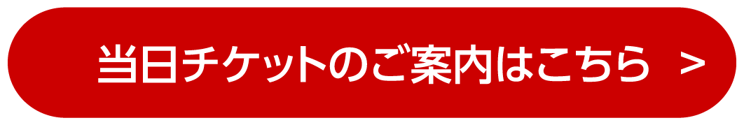 当日チケットのご案内はこちら
